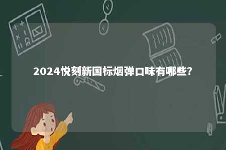 2024悦刻新国标烟弹口味有哪些	？ 